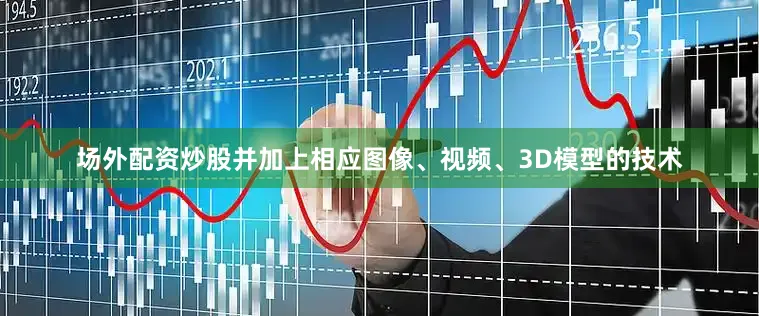 场外配资炒股并加上相应图像、视频、3D模型的技术