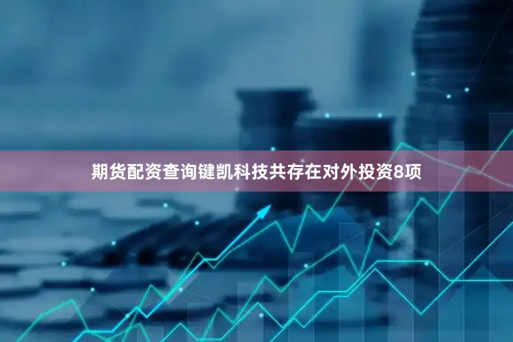 期货配资查询键凯科技共存在对外投资8项