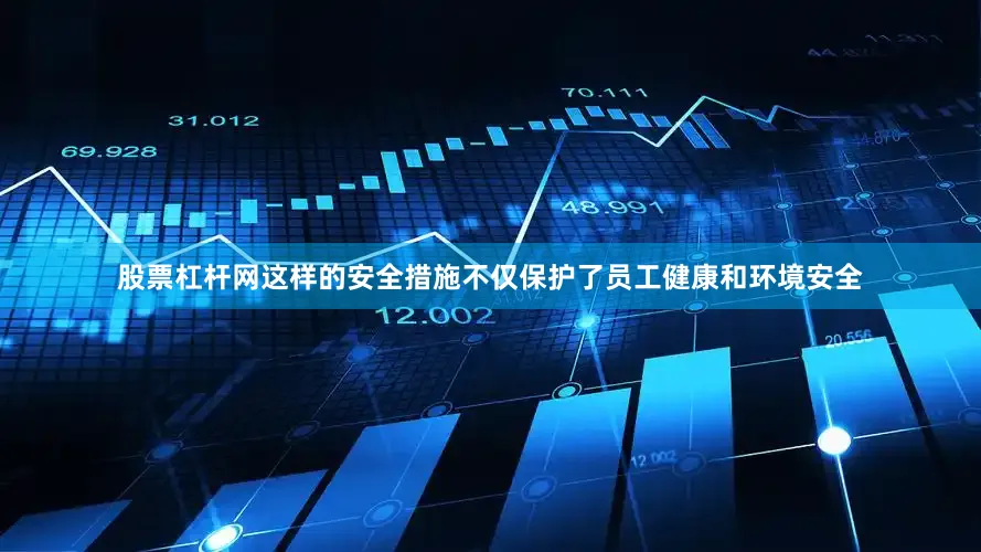 股票杠杆网这样的安全措施不仅保护了员工健康和环境安全