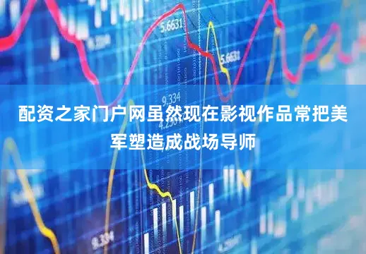 配资之家门户网虽然现在影视作品常把美军塑造成战场导师