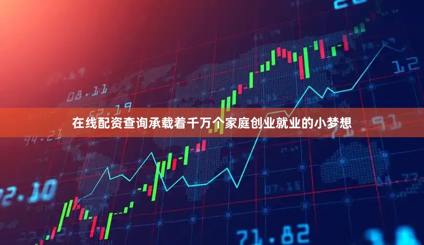 在线配资查询承载着千万个家庭创业就业的小梦想