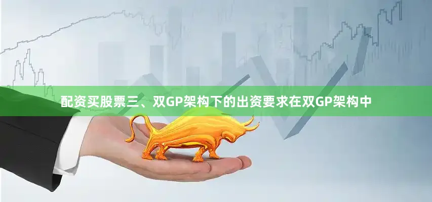 配资买股票三、双GP架构下的出资要求在双GP架构中