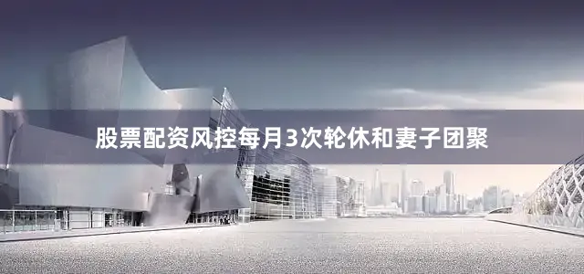 股票配资风控每月3次轮休和妻子团聚